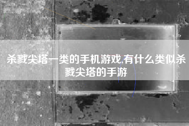 杀戮尖塔一类的手机游戏,有什么类似杀戮尖塔的手游