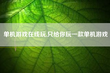 单机游戏在线玩,只给你玩一款单机游戏