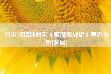 白发妖精神射手《姬魔恋战纪》黄忠分析[多图]