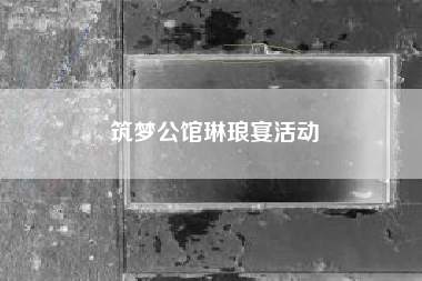 筑梦公馆琳琅宴活动