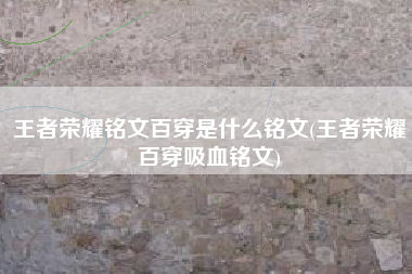 王者荣耀铭文百穿是什么铭文(王者荣耀百穿吸血铭文)