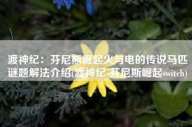 渡神纪：芬尼斯崛起火与电的传说马匹谜题解法介绍(渡神纪-芬尼斯崛起switch)