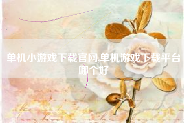 单机小游戏下载官网,单机游戏下载平台哪个好