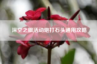 深空之眼活动炮打石头通用攻略