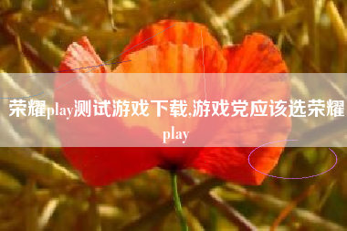 荣耀play测试游戏下载,游戏党应该选荣耀play