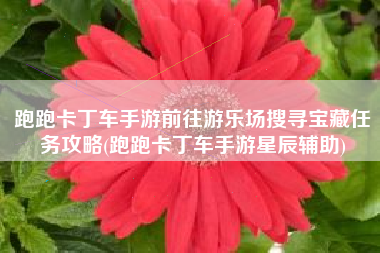 跑跑卡丁车手游前往游乐场搜寻宝藏任务攻略(跑跑卡丁车手游星辰辅助)