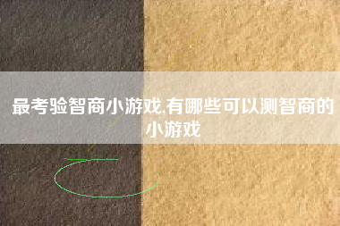 最考验智商小游戏,有哪些可以测智商的小游戏