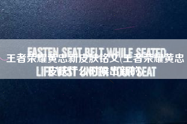 王者荣耀黄忠新皮肤铭文(王者荣耀黄忠皮肤什么时候出新的)