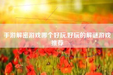手游解密游戏哪个好玩,好玩的解谜游戏推荐