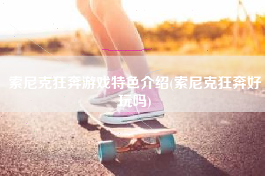 索尼克狂奔游戏特色介绍(索尼克狂奔好玩吗)