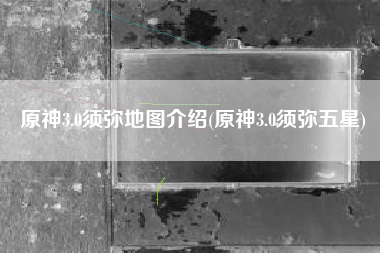 原神3.0须弥地图介绍(原神3.0须弥五星)