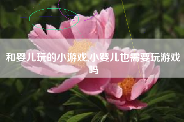 和婴儿玩的小游戏,小婴儿也需要玩游戏吗