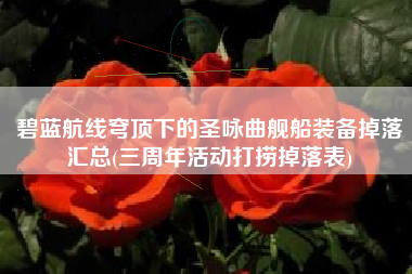 碧蓝航线穹顶下的圣咏曲舰船装备掉落汇总(三周年活动打捞掉落表)