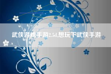 武侠游戏手游2.5d,想玩下武侠手游