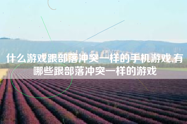 什么游戏跟部落冲突一样的手机游戏,有哪些跟部落冲突一样的游戏