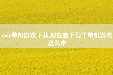 dote单机游戏下载,现在想下载个单机游戏这么难