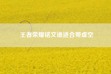 王者荣耀铭文谁适合带虚空