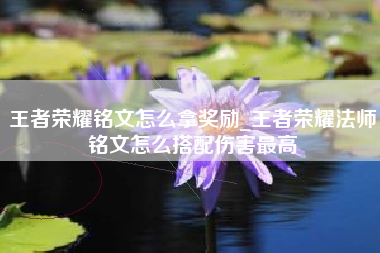 王者荣耀铭文怎么拿奖励_王者荣耀法师铭文怎么搭配伤害最高