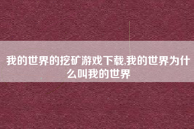 我的世界的挖矿游戏下载,我的世界为什么叫我的世界