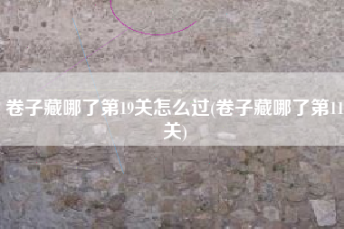卷子藏哪了第19关怎么过(卷子藏哪了第11关)