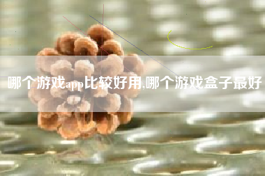 哪个游戏app比较好用,哪个游戏盒子最好
