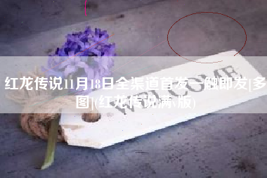 红龙传说11月18日全渠道首发一触即发[多图](红龙传说满v版)