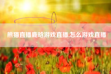 熊猫直播鹿晗游戏直播,怎么游戏直播