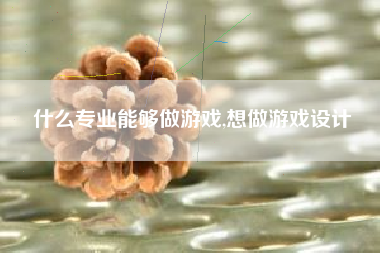 什么专业能够做游戏,想做游戏设计