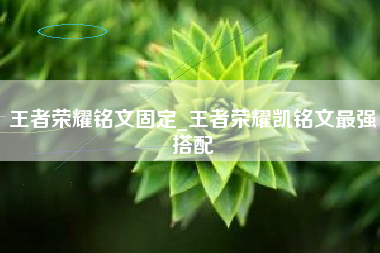 王者荣耀铭文固定_王者荣耀凯铭文最强搭配