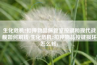 生化危机2扣押物品保管室按键和现代战舰如何刷钱(生化危机2扣押物品按键损坏怎么修)