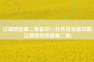 江湖悠悠第二章盲女2-7任务及宝箱攻略(江湖悠悠侠道第二章)