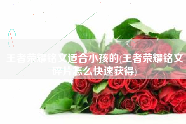 王者荣耀铭文适合小孩的(王者荣耀铭文碎片怎么快速获得)