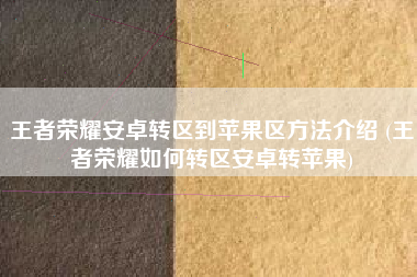 王者荣耀安卓转区到苹果区方法介绍 (王者荣耀如何转区安卓转苹果)