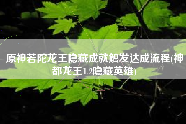 原神若陀龙王隐藏成就触发达成流程(神都龙王1.2隐藏英雄)