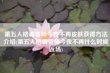 第五人格调香师今夜不再皮肤获得方法介绍(第五人格调香师今夜不再什么时候返场)