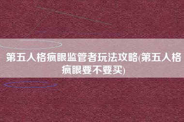 第五人格疯眼监管者玩法攻略(第五人格疯眼要不要买)