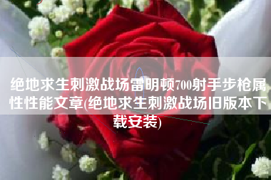 绝地求生刺激战场雷明顿700射手步枪属性性能文章(绝地求生刺激战场旧版本下载安装)