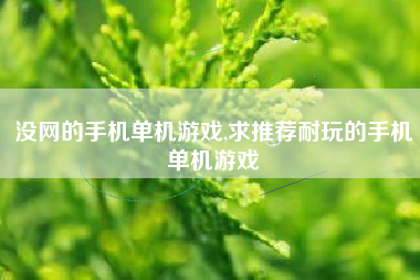 没网的手机单机游戏,求推荐耐玩的手机单机游戏