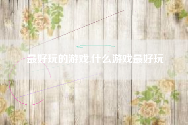 最好玩的游戏,什么游戏最好玩