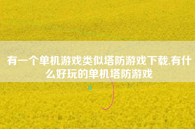有一个单机游戏类似塔防游戏下载,有什么好玩的单机塔防游戏