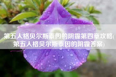 第五人格贝尔斯泰因的阴霾第四章攻略(第五人格贝尔斯泰因的阴霾答案)