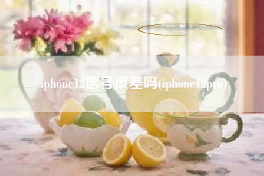 iphone12信号很差吗(iphone12pro)