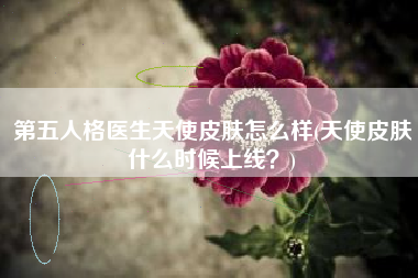 第五人格医生天使皮肤怎么样(天使皮肤什么时候上线？)