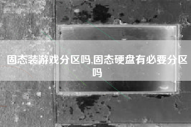 固态装游戏分区吗,固态硬盘有必要分区吗