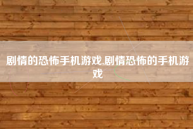 剧情的恐怖手机游戏,剧情恐怖的手机游戏