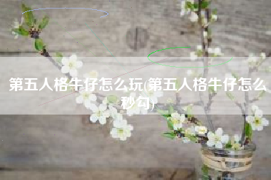 第五人格牛仔怎么玩(第五人格牛仔怎么秒勾)