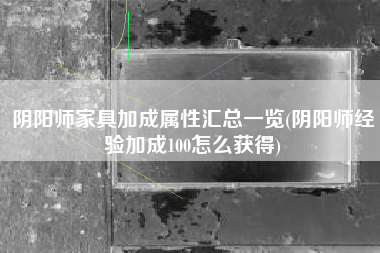 阴阳师家具加成属性汇总一览(阴阳师经验加成100怎么获得)