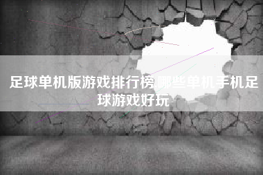 足球单机版游戏排行榜,哪些单机手机足球游戏好玩