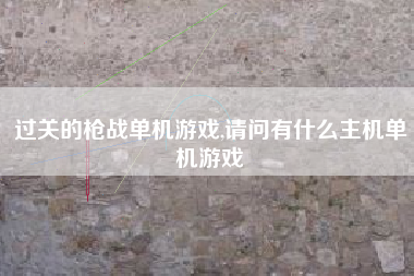 过关的枪战单机游戏,请问有什么主机单机游戏
