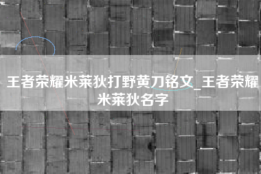 王者荣耀米莱狄打野黄刀铭文_王者荣耀米莱狄名字